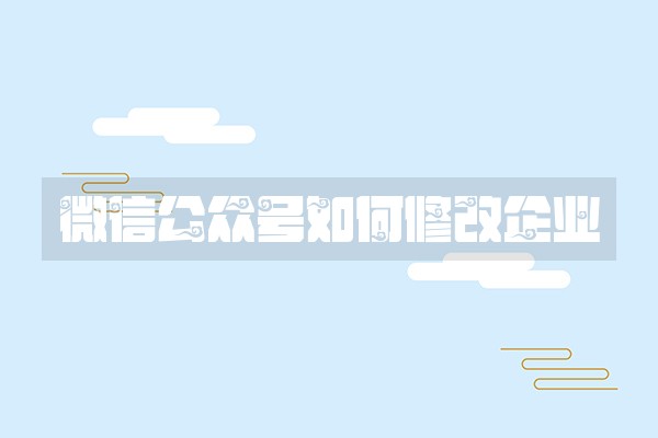 微信公众号如何修改企业