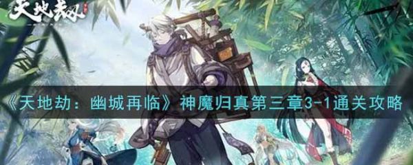 天地劫幽城再临神魔归真第三章3-1通关攻略 具体介绍