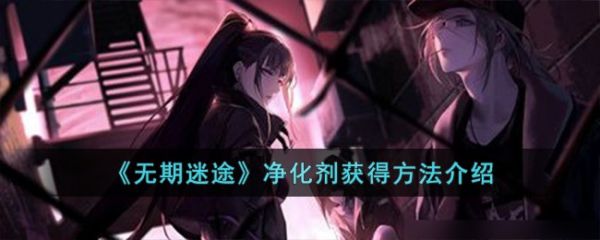 无期迷途净化剂怎么获得 净化剂获得方法介绍