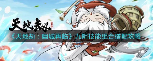 天地劫幽城再临九阴技能组合搭配攻略 具体介绍