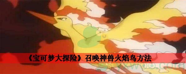宝可梦大探险召唤神兽火焰鸟方法