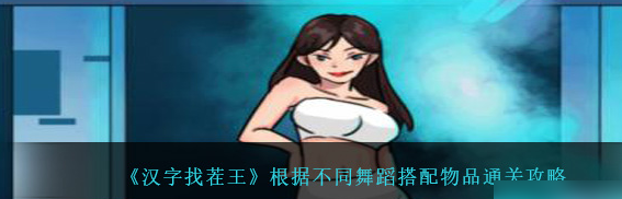 汉字找茬王根据不同舞蹈搭配物品怎么过 通关攻略