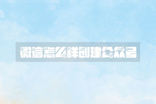 微信怎么样创建公众号