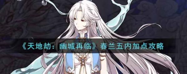 天地劫幽城再临春兰五内怎么加点 天地劫幽城再临春兰五内加点攻略