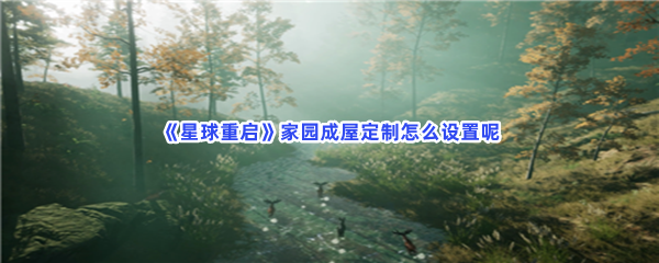 星球重启家园成屋定制怎么设置呢？具体设置家园成屋定制方法是什么？