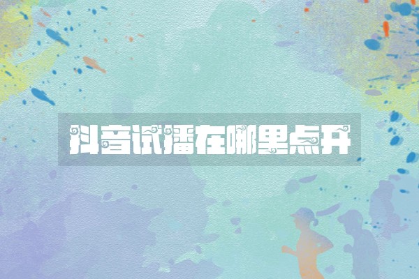 抖音试播在哪里点开