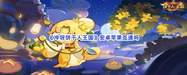 冲呀饼干人王国安卓苹果互通吗？饼干人王国什么时候上线？