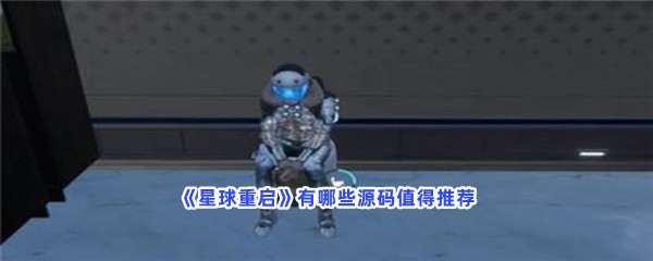 星球重启有哪些源码值得推荐？源码有哪些效果？