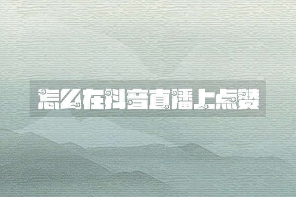 怎么在抖音直播上点赞