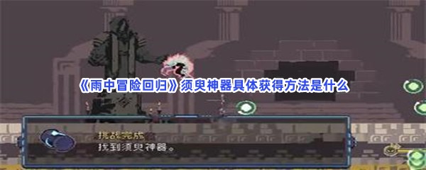 雨中冒险回归须臾神器的详细位置有哪些呢？须臾神器具体获得方法是什么