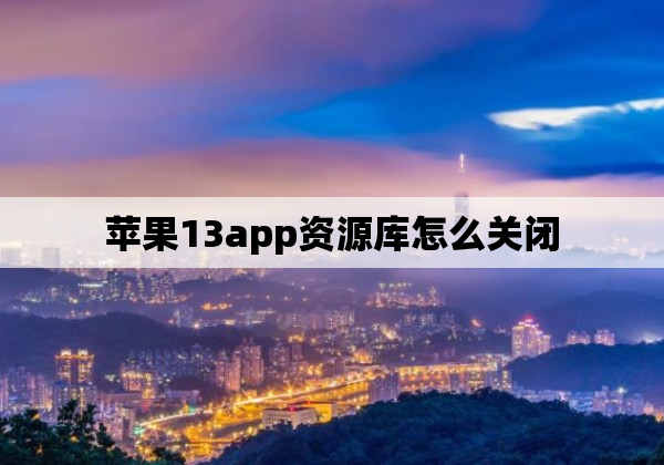 苹果13app资源库怎么关闭