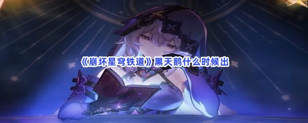 《崩坏星穹铁道》黑天鹅什么时候出？黑天鹅上线时间告诉大家！