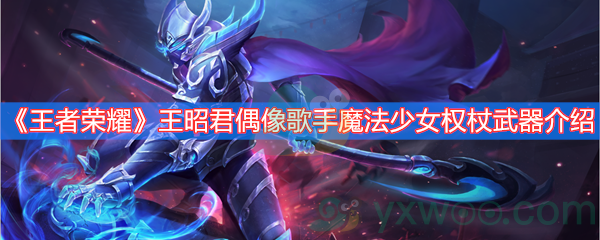 王者荣耀王昭君偶像歌手魔法少女权杖武器介绍