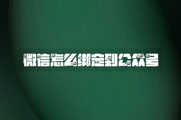 微信怎么绑定到公众号