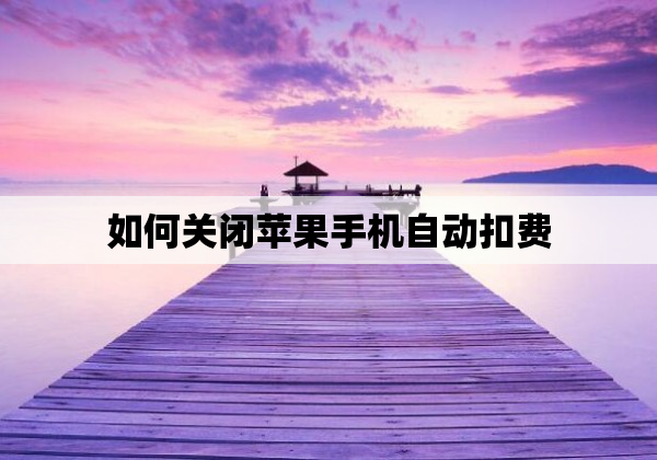 如何关闭苹果手机自动扣费