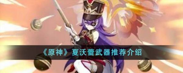 原神夏沃蕾武器推荐什么 夏沃蕾武器推荐介绍