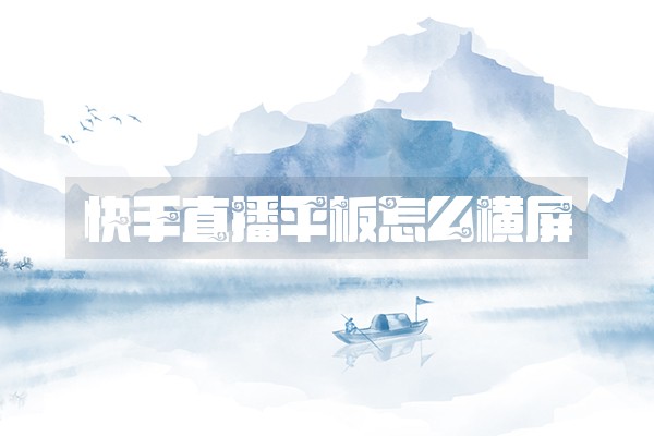 快手直播平板怎么横屏