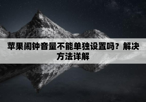 苹果闹钟音量不能单独设置吗？解决方法详解