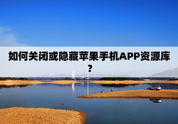 如何关闭或隐藏苹果手机APP资源库？