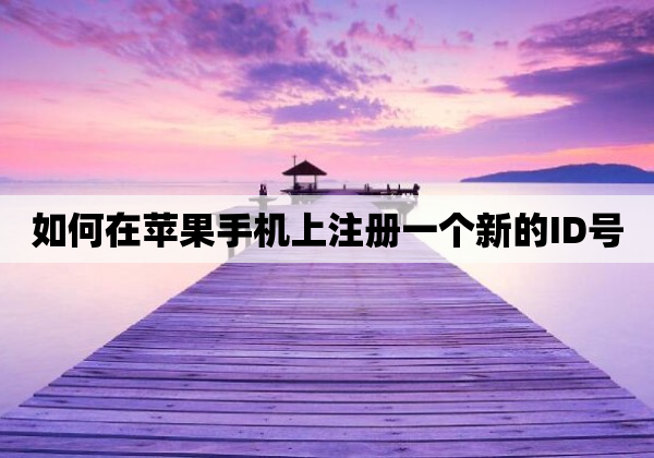 如何在苹果手机上注册一个新的ID号
