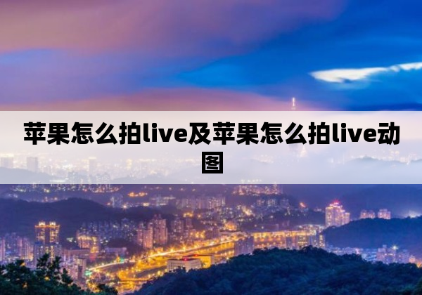 苹果怎么拍live及苹果怎么拍live动图