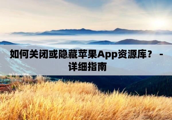 如何关闭或隐藏苹果App资源库？ - 详细指南