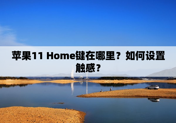 苹果11 Home键在哪里？如何设置触感？