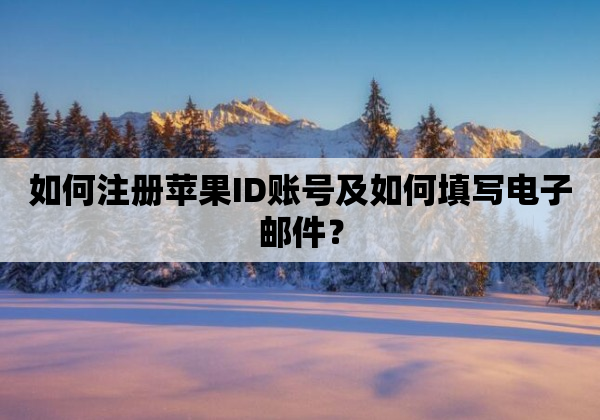如何注册苹果ID账号及如何填写电子邮件？