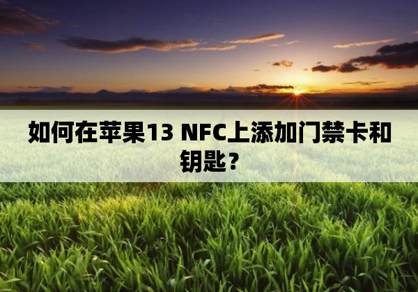 如何在苹果13 NFC上添加门禁卡和钥匙？