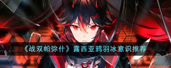 战双帕弥什露西亚鸦羽冰意识怎么选 战双帕弥什露西亚鸦羽冰意识推荐