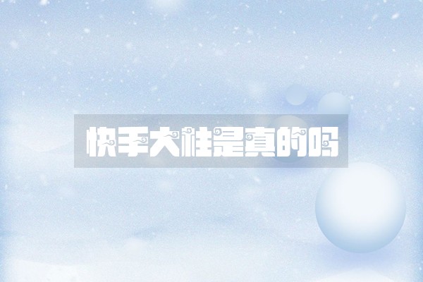 快手大柱是真的吗