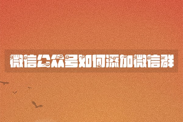 微信公众号如何添加微信群