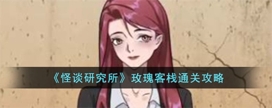 怪谈研究所玫瑰客栈怎么过 怪谈研究所玫瑰客栈攻略分享 