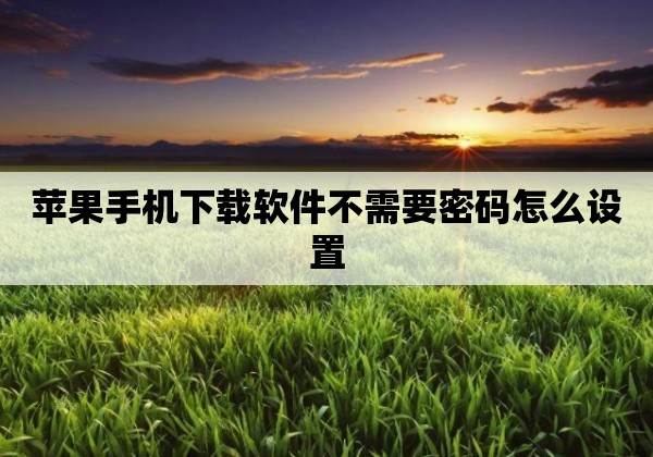 苹果手机下载软件不需要密码怎么设置