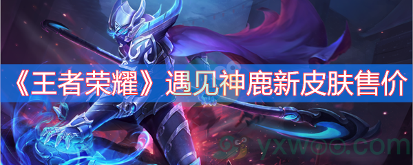 王者荣耀遇见神鹿新皮肤售价