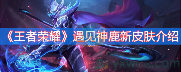 王者荣耀遇见神鹿新皮肤介绍