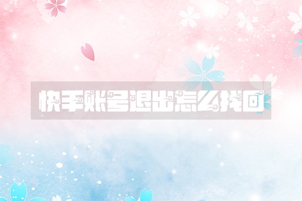 快手账号退出怎么找回