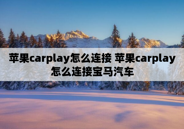 苹果carplay怎么连接 苹果carplay怎么连接宝马汽车