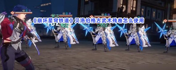 崩坏星穹铁道贝洛伯格古武术残卷怎么使用？使用流程介绍给你！