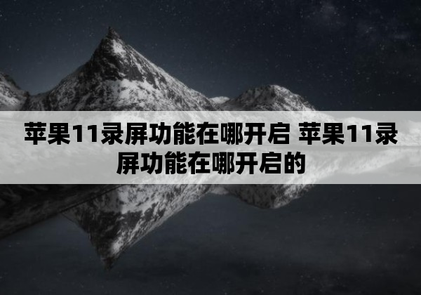 苹果11录屏功能在哪开启 苹果11录屏功能在哪开启的