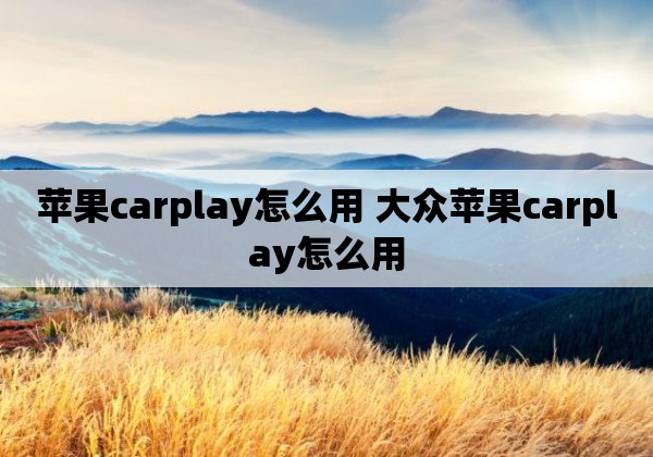 苹果carplay怎么用 大众苹果carplay怎么用