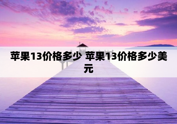 苹果13价格多少 苹果13价格多少美元