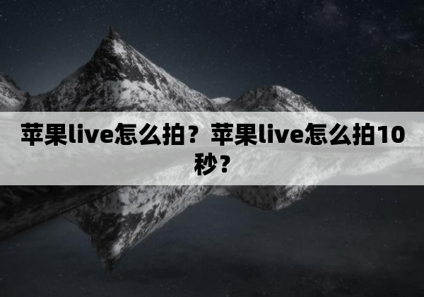 苹果live怎么拍？苹果live怎么拍10秒？