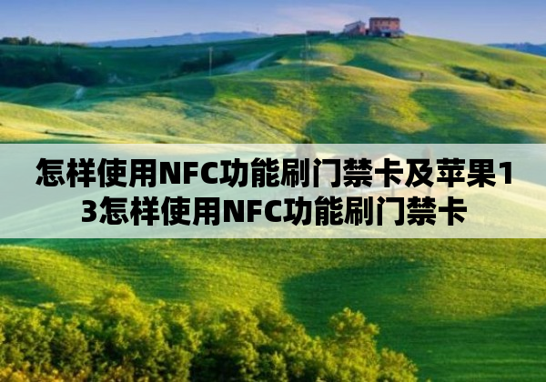 怎样使用NFC功能刷门禁卡及苹果13怎样使用NFC功能刷门禁卡