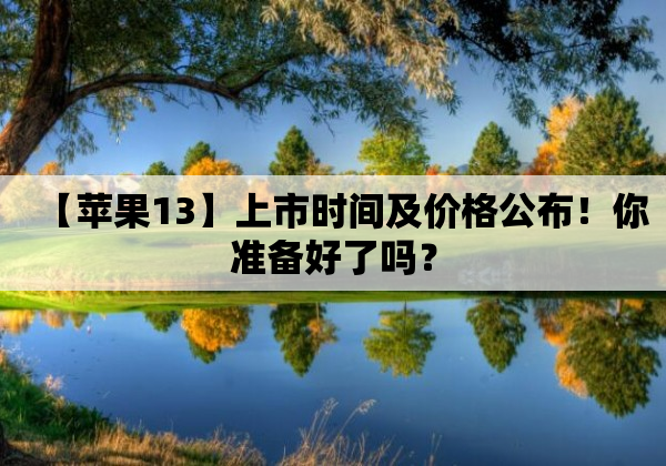 苹果13上市时间及价格公布！你准备好了吗？