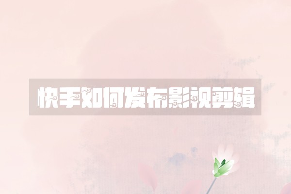 快手如何发布影视剪辑