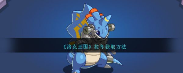 洛克王国拉冬怎么获取 拉冬获取方法