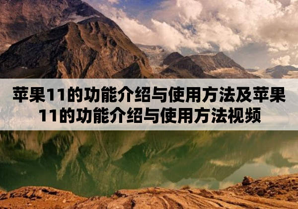 苹果11的功能介绍与使用方法及苹果11的功能介绍与使用方法视频