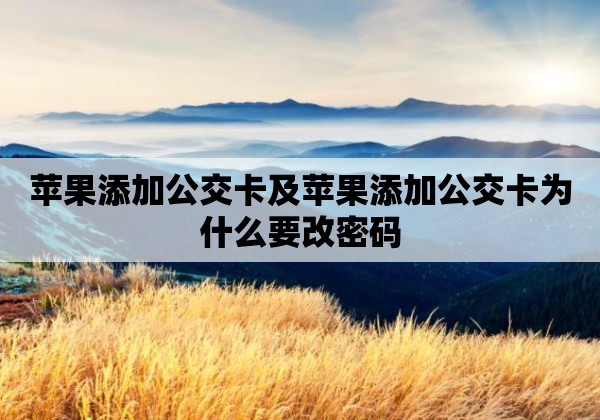 苹果添加公交卡及苹果添加公交卡为什么要改密码