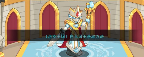 洛克王国白玉国王怎么获取 白玉国王获取方法